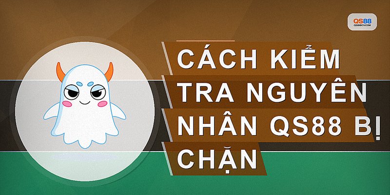 Cách kiểm tra nguyên nhân qs88 bị chặn