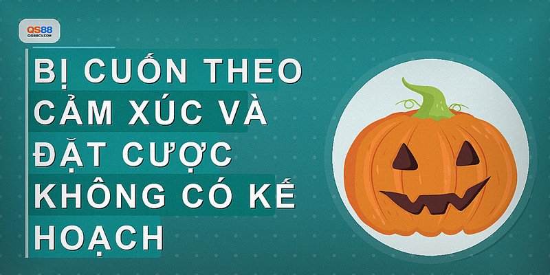 Bị cuốn theo cảm xúc và đặt cược không có kế hoạch