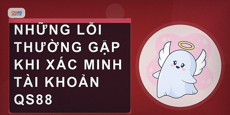 Những lỗi thường gặp khi xác minh tài khoản QS88